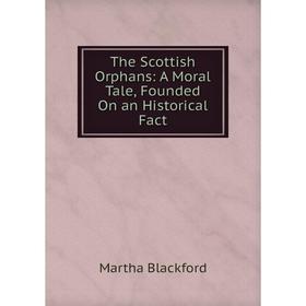 

Книга The Scottish Orphans: A Moral Tale, Founded On an Historical Fact