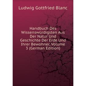 

Книга Handbuch Des Wissenswürdigsten Aus Der Natur Und Geschichte Der Erde Und Ihrer Bewohner, Volume 3 (German Edition)