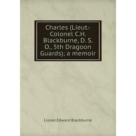 

Книга Charles (Lieut.-Colonel C.H. Blackburne, D. S. O., 5th Dragoon Guards); a memoir