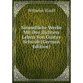 

Книга Sämmtliche Werke Mit Des Dichters Leben Von Gustav Schwab (German Edition)