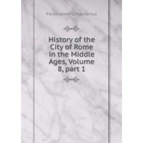 

Книга History of the City of Rome in the Middle Ages, Volume 8, part 1