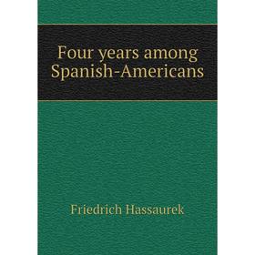 

Книга Four years among Spanish-Americans