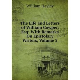 

Книга The Life and Letters of William Cowper, Esq: With Remarks On Epistolary Writers, Volume 2