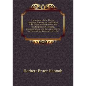 

Книга A grammar of the Tibetan language, literary and colloquial. With copious illustrations and treating fully of spelling, pronunication
