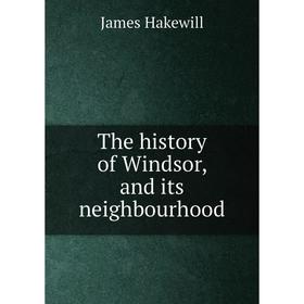 

Книга The history of Windsor, and its neighbourhood