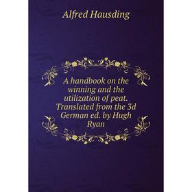 

Книга A handbook on the winning and the utilization of peat. Translated from the 3d German ed. by Hugh Ryan