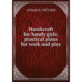 

Книга Handicraft for handy girls; practical plans for work and play