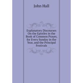 

Книга Explanatory Discourses On the Epistles in the Book of Common Prayer, for Every Sunday in the Year, and the Principal Festivals