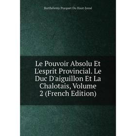 

Книга Le Pouvoir Absolu Et L'esprit Provincial Le Duc D'aiguillon Et La Chalotais, Volume 2