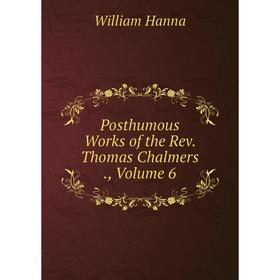 

Книга Posthumous Works of the Rev. Thomas Chalmers., Volume 6