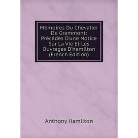 

Книга Mémoires Du Chevalier De Grammont: Précédés D'une Notice Sur La Vie Et Les ouvrage s D'hamilton