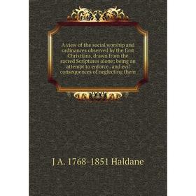

Книга A view of the social worship and ordinances observed by the first Christians, drawn from the sacred Scriptures alone; being an attempt to enforc