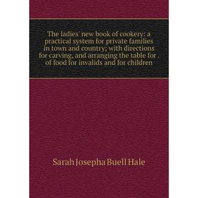 

Книга The ladies' new book of cookery: a practical system for private families in town and country; with directions for carving, and arranging the tab