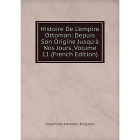 

Книга Histoire De L'empire Ottoman: Depuis Son Origine Jusqu'à Nos Jours, Volume 11 (French Edition)