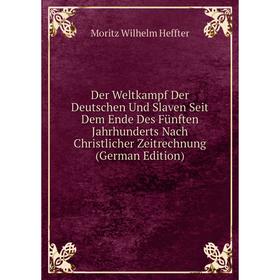 

Книга Der Weltkampf Der Deutschen Und Slaven Seit Dem Ende Des Fünften Jahrhunderts Nach Christlicher Zeitrechnung (German Edition)