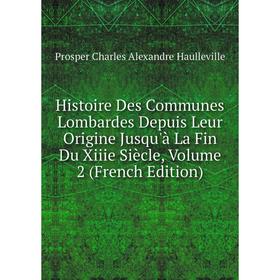 

Книга Histoire Des Communes Lombardes Depuis Leur Origine Jusqu'à La Fin Du Xiiie Siècle, Volume 2 (French Edition)