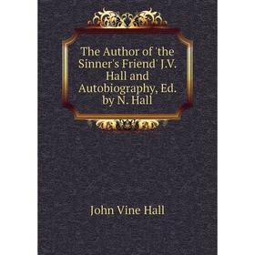 

Книга The Author of 'the Sinner's Friend' J.V. Hall and Autobiography, Ed. by N. Hall