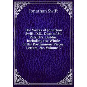 

Книга The Works of Jonathan Swift, D.D., Dean of St. Patrick's, Dublin: Including the Whole of His Posthumous Pieces, Letters, c, Volume 3