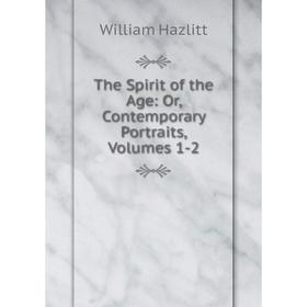 

Книга The Spirit of the Age: Or, Contemporary Portraits, Volumes 1-2