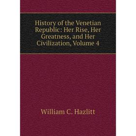 

Книга History of the Venetian Republic: Her Rise, Her Greatness, and Her Civilization, Volume 4