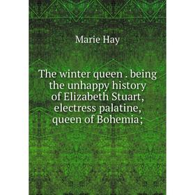

Книга The winter queen. being the unhappy history of Elizabeth Stuart, electress palatine, queen of Bohemia