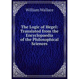 

Книга The Logic of Hegel: Translated from the Encyclopaedia of the Philosophical Sciences