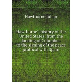 

Книга Hawthorne's history of the United States: from the landing of Columbus to the signing of the peace protocol with Spain