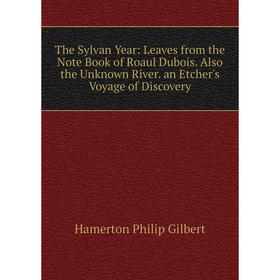 

Книга The Sylvan Year: Leaves from the Note Book of Roaul Dubois. Also the Unknown River. an Etcher's Voyage of Discovery