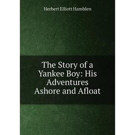 

Книга The Story of a Yankee Boy: His Adventures Ashore and Afloat