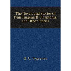 

Книга The Novels and Stories of Iván Turgénieff: Phantoms, and Other Stories