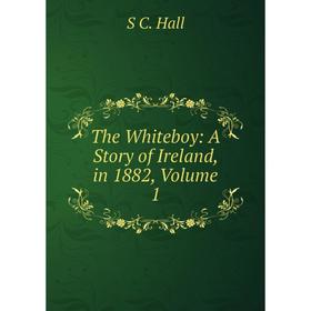 

Книга The Whiteboy: A Story of Ireland, in 1882, Volume 1