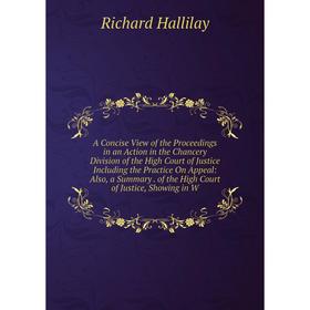 

Книга A Concise View of the Proceedings in an Action in the Chancery Division of the High Court of Justice Including the Practice On Appeal: Also, a S