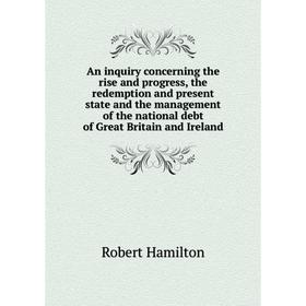 

Книга An inquiry concerning the rise and progress, the redemption and present state and the management of the national debt of Great Britain and Irela