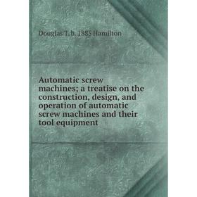 

Книга Automatic screw machines; a treatise on the construction, design, and operation of automatic screw machines and their tool equipment