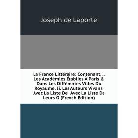 

Книга La France Littéraire: Contenant, I. Les Académies Établies À Paris Dans Les Différentes Villes Du Royaume. Ii. Les Auteurs Vivans, Avec La Lis