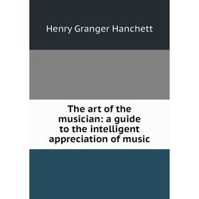 

Книга The art of the musician: a guide to the intelligent appreciation of music