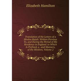 

Книга Translation of the Letters of a Hindoo Rajah: Written Previous To and During the Period of His Residence in England to Which Is Prefixed, a. and
