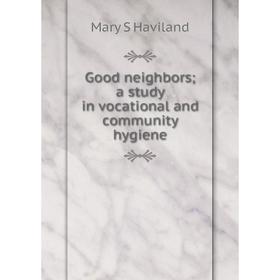 

Книга Good neighbors; a study in vocational and community hygiene