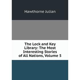 

Книга The Lock and Key Library: The Most Interesting Stories of All Nations, Volume 5