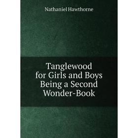 

Книга Tanglewood for Girls and Boys Being a Second Wonder-Book