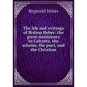 

Книга The life and writings of Bishop Heber: the great missionary to Calcutta, the scholar, the poet, and the Christian