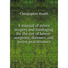 

Книга A manual of minor surgery and bandaging for the use of house-surgeons, dressers, and junior practitioners