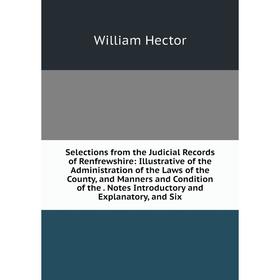 

Книга Selections from the Judicial Records of Renfrewshire: Illustrative of the Administration of the Laws of the County, and Manners and Condition of