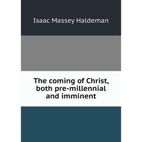 

Книга The coming of Christ, both pre-millennial and imminent