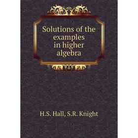 

Книга Solutions of the examples in higher algebra