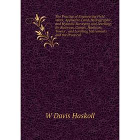 

Книга The Practice of Engineering Field Work, Applied to Land, Hydrographic and Hyraulic Surveying and Levelling, for Railways, Canals, Harbours, Town