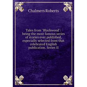 

Книга Tales from Blackwood: being the most famous series of stories ever published, especially selected from that celebrated English publication. Seri
