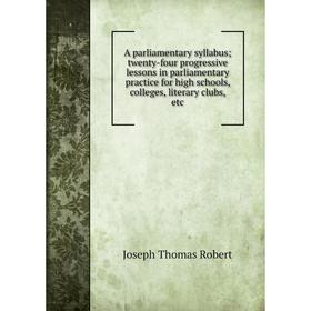 

Книга A parliamentary syllabus; twenty-four progressive lessons in parliamentary practice for high schools, colleges, literary clubs, etc