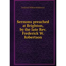 

Книга Sermons preached at Brighton, by the late Rev. Frederick W. Robertson