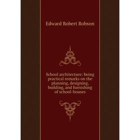 

Книга School architecture: being practical remarks on the planning, designing, building, and furnishing of school-houses